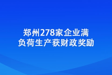 鄭州278家企業(yè)滿負(fù)荷生產(chǎn)獲財政獎勵
