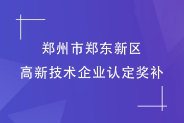 鄭州市鄭東新區(qū)：認(rèn)定高新技術(shù)企業(yè)可以拿到多少補助？