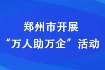 鄭州市開展“萬人助萬企”活動(dòng)