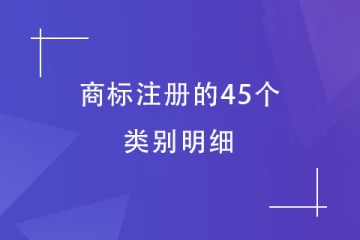 商標(biāo)注冊的45個類別明細(xì)！必須了解！