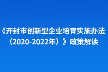《開封市創(chuàng)新型企業(yè)培育實(shí)施辦法（2020-2022年）》政策解讀