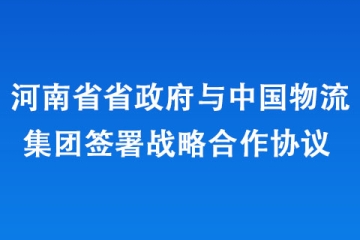 河南省政府與中國物流集團(tuán)簽署戰(zhàn)略合作協(xié)議 