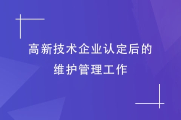 鄭州市高新技術(shù)企業(yè)認(rèn)定后，還需要做哪些維護(hù)工作？