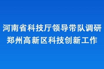 河南省科技廳領(lǐng)導(dǎo)帶隊調(diào)研鄭州高新區(qū)科技創(chuàng)新工作