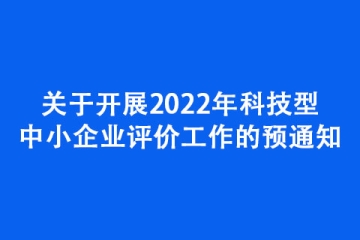 關(guān)于開展2022年科技型中小企業(yè)評(píng)價(jià)工作的預(yù)通知