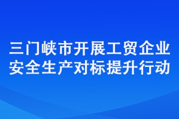 三門峽市開展工貿(mào)企業(yè)安全生產(chǎn)對標(biāo)提升行動