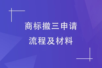 商標(biāo)撤三如何辦理？商標(biāo)撤三申請(qǐng)流程及資料