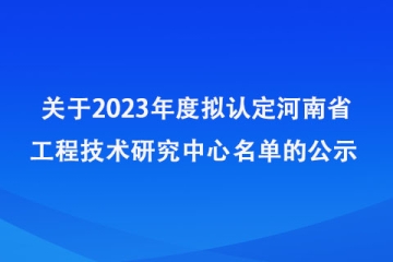 關于2023年度擬認定河南省工程技術研究中心名單的公示_河南省科學技術廳