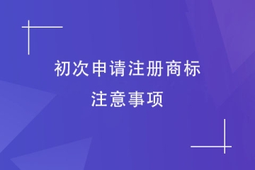 第一次申請注冊商標，有什么是需要注意的？