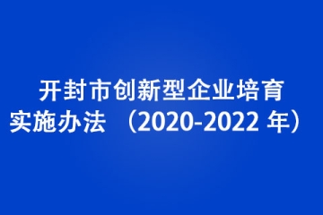 開封市創(chuàng)新型企業(yè)培育實(shí)施辦法 （2020-2022 年）