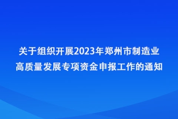 關(guān)于組織開展2023年鄭州市制造業(yè)高質(zhì)量發(fā)展專項資金申報工作的通知_鄭州市工業(yè)和信息化局