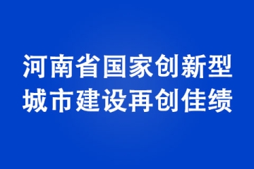 河南省國家創(chuàng)新型城市建設再創(chuàng)佳績