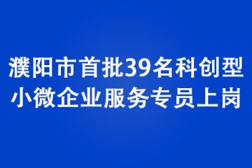 濮陽市首批39名科創(chuàng)型小微企業(yè)服務(wù)專員上崗