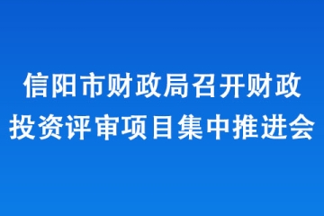信陽市財政局召開財政投資評審項目集中推進(jìn)會