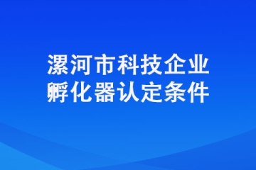 想要認(rèn)定成為漯河市科技企業(yè)孵化器需要具備哪些條件？