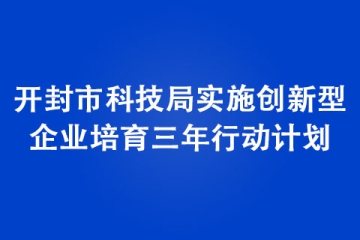 開封市科技局實施創(chuàng)新型企業(yè)培育三年行動計劃