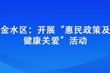 金水區(qū)：開(kāi)展“惠民政策及 健康關(guān)愛(ài)”活動(dòng)