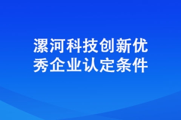 想要認(rèn)定成為漯河科技創(chuàng)新優(yōu)秀企業(yè)需要具備哪些條件？
