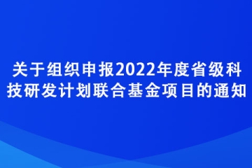 關(guān)于組織申報(bào)2022年度省級科技研發(fā)計(jì)劃聯(lián)合基金項(xiàng)目的通知