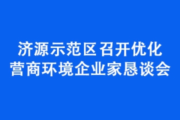 濟(jì)源示范區(qū)召開優(yōu)化營商環(huán)境企業(yè)家懇談會