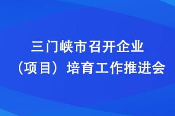 三門峽市召開企業(yè)（項(xiàng)目）培育工作推進(jìn)會