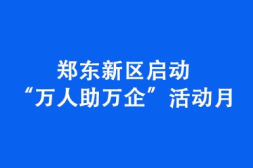 鄭東新區(qū)啟動(dòng)“萬人助萬企”活動(dòng)月