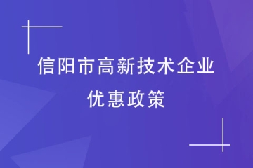 2024年信陽市高新技術(shù)企業(yè)有哪些優(yōu)惠政策？獎補(bǔ)是多少？
