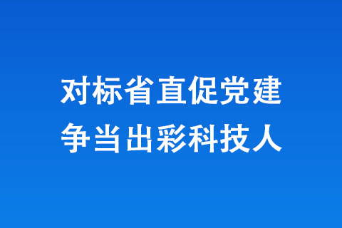 對(duì)標(biāo)省直促黨建 爭(zhēng)當(dāng)出彩科技人