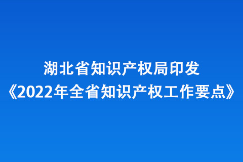 湖北省知識產(chǎn)權(quán)局印發(fā)《2022年全省知識產(chǎn)權(quán)工作要點(diǎn)》
