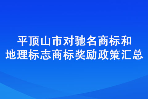 平頂山市對(duì)馳名商標(biāo)和地理標(biāo)志商標(biāo)獎(jiǎng)勵(lì)政策匯總