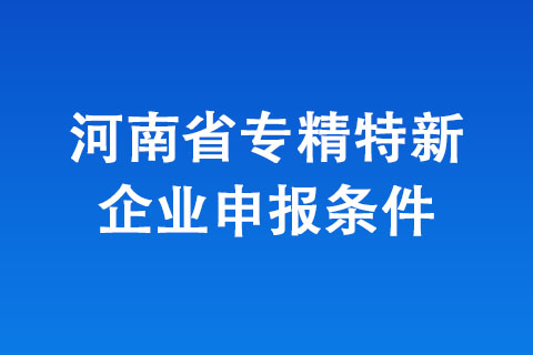 河南省專精特新中小企業(yè)認(rèn)定條件