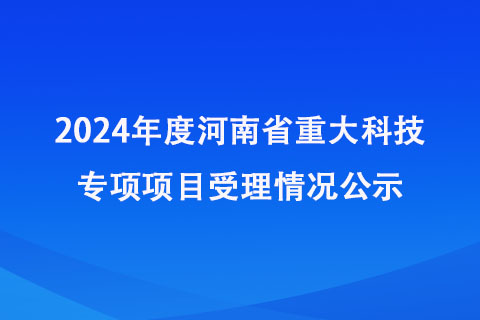2024年度河南省重大科技專項項目受理情況公示